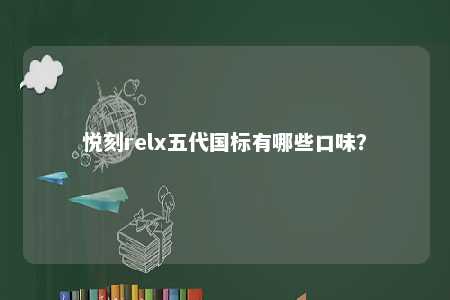 悦刻relx五代国标有哪些口味？ 